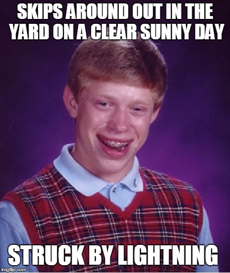 No Frolicking For You | SKIPS AROUND OUT IN THE YARD ON A CLEAR SUNNY DAY; STRUCK BY LIGHTNING | image tagged in memes,bad luck brian | made w/ Imgflip meme maker