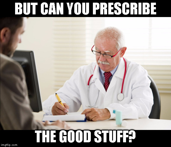 BUT CAN YOU PRESCRIBE THE GOOD STUFF? | image tagged in prescription | made w/ Imgflip meme maker