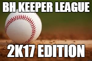 Baseball | BH KEEPER LEAGUE; 2K17 EDITION | image tagged in baseball | made w/ Imgflip meme maker