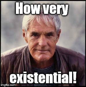 Timothy Leary's dead | How very existential! | image tagged in timothy leary's dead | made w/ Imgflip meme maker