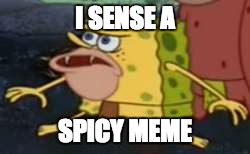 Spongegar Meme | I SENSE A; SPICY MEME | image tagged in memes,spongegar | made w/ Imgflip meme maker
