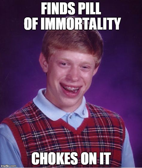 Bad Luck Brian | FINDS PILL OF IMMORTALITY; CHOKES ON IT | image tagged in memes,bad luck brian | made w/ Imgflip meme maker