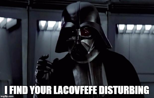 Darth Vader | I FIND YOUR LACOVFEFE DISTURBING | image tagged in darth vader | made w/ Imgflip meme maker