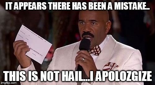 IT APPEARS THERE HAS BEEN A MISTAKE.. THIS IS NOT HAIL...I APOLOZGIZE | image tagged in steve harvey | made w/ Imgflip meme maker