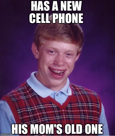 Bad Luck Brian | HAS A NEW CELL PHONE; HIS MOM'S OLD ONE | image tagged in memes,bad luck brian | made w/ Imgflip meme maker