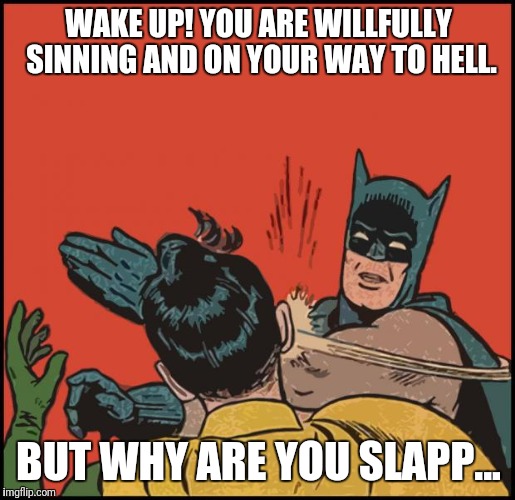 batman slapping robin no bubbles | WAKE UP! YOU ARE WILLFULLY SINNING AND ON YOUR WAY TO HELL. BUT WHY ARE YOU SLAPP... | image tagged in batman slapping robin no bubbles | made w/ Imgflip meme maker