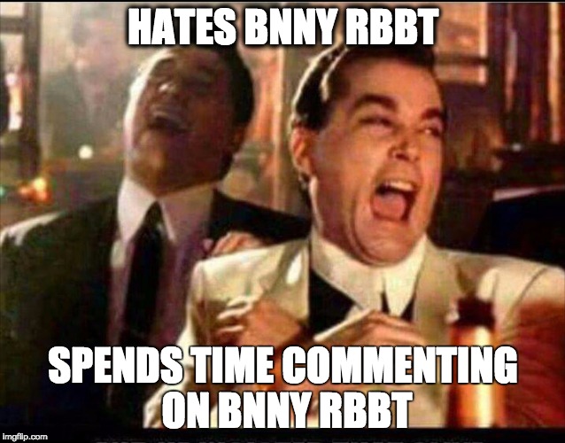 Lol good fellas  | HATES BNNY RBBT; SPENDS TIME COMMENTING ON BNNY RBBT | image tagged in lol good fellas | made w/ Imgflip meme maker