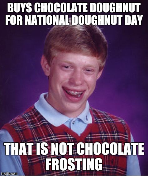 It's Nutella, you sickos! | BUYS CHOCOLATE DOUGHNUT FOR NATIONAL DOUGHNUT DAY; THAT IS NOT CHOCOLATE FROSTING | image tagged in memes,bad luck brian,national doughnut day,doughnut,chocolate frosting | made w/ Imgflip meme maker