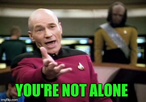 Picard Wtf Meme | YOU'RE NOT ALONE | image tagged in memes,picard wtf | made w/ Imgflip meme maker