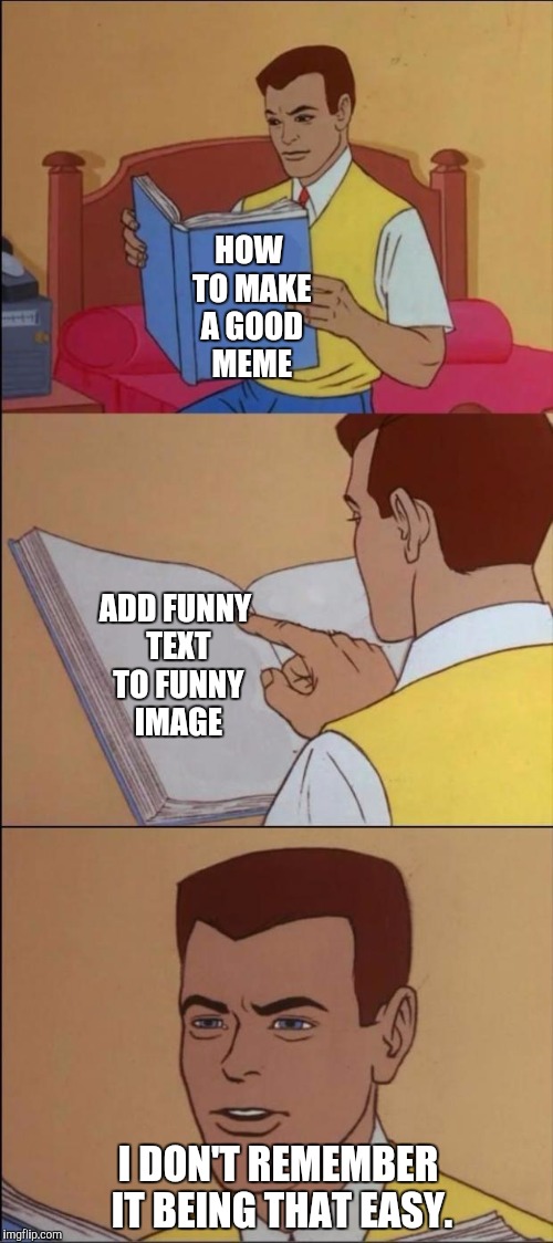 the book of idiots | HOW TO MAKE A GOOD MEME; ADD FUNNY TEXT TO FUNNY IMAGE; I DON'T REMEMBER IT BEING THAT EASY. | image tagged in the book of faggets | made w/ Imgflip meme maker
