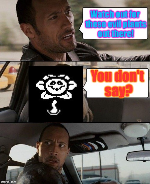 Driving trouble (Starring Flowey) | Watch out for these evil plants out there! You don't say? | image tagged in memes,the rock driving | made w/ Imgflip meme maker