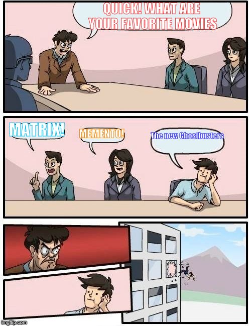 Boardroom Meeting Suggestion Meme | QUICK! WHAT ARE YOUR FAVORITE MOVIES; MATRIX! MEMENTO! The new Ghostbusters | image tagged in memes,boardroom meeting suggestion | made w/ Imgflip meme maker