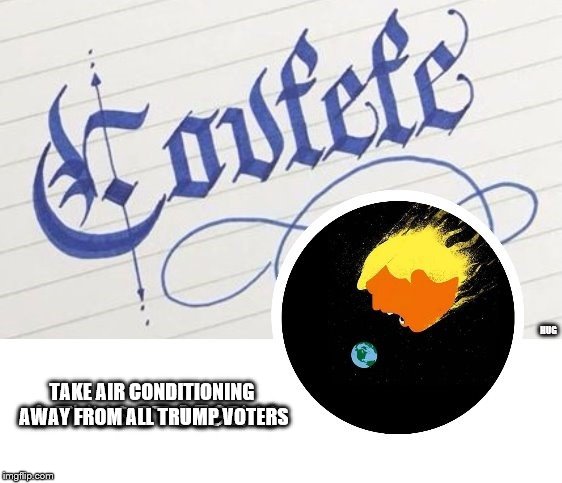 Covfefe | HUG; TAKE AIR CONDITIONING AWAY FROM ALL TRUMP VOTERS | image tagged in trump | made w/ Imgflip meme maker