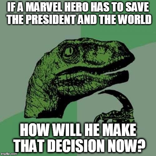 Philosoraptor | IF A MARVEL HERO HAS TO SAVE THE PRESIDENT AND THE WORLD; HOW WILL HE MAKE THAT DECISION NOW? | image tagged in memes,philosoraptor | made w/ Imgflip meme maker