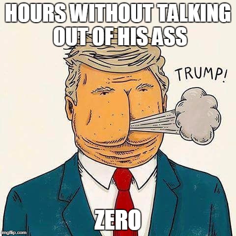 Hours without Trump talking out of his ass | HOURS WITHOUT TALKING OUT OF HIS ASS; ZERO | image tagged in trump,trumps ass,trump lies | made w/ Imgflip meme maker