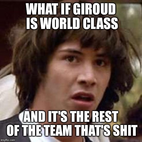 Conspiracy Keanu Meme | WHAT IF GIROUD IS WORLD CLASS; AND IT'S THE REST OF THE TEAM THAT'S SHIT | image tagged in memes,conspiracy keanu | made w/ Imgflip meme maker