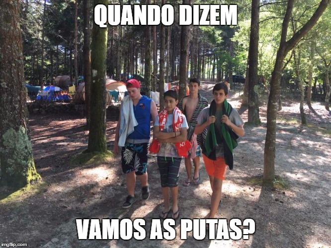 Acampamento | QUANDO DIZEM; VAMOS AS PUTAS? | image tagged in memes | made w/ Imgflip meme maker