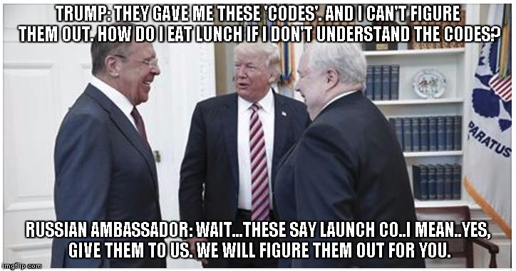 Trump Russians | TRUMP: THEY GAVE ME THESE 'CODES'. AND I CAN'T FIGURE THEM OUT. HOW DO I EAT LUNCH IF I DON'T UNDERSTAND THE CODES? RUSSIAN AMBASSADOR: WAIT...THESE SAY LAUNCH CO..I MEAN..YES, GIVE THEM TO US. WE WILL FIGURE THEM OUT FOR YOU. | image tagged in trump russians | made w/ Imgflip meme maker