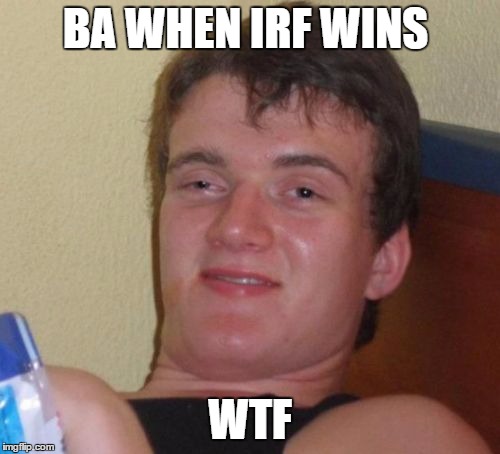 10 Guy | BA WHEN IRF WINS; WTF | image tagged in memes,10 guy | made w/ Imgflip meme maker