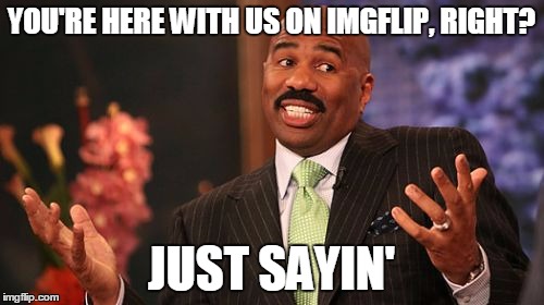 Steve Harvey Meme | YOU'RE HERE WITH US ON IMGFLIP, RIGHT? JUST SAYIN' | image tagged in memes,steve harvey | made w/ Imgflip meme maker