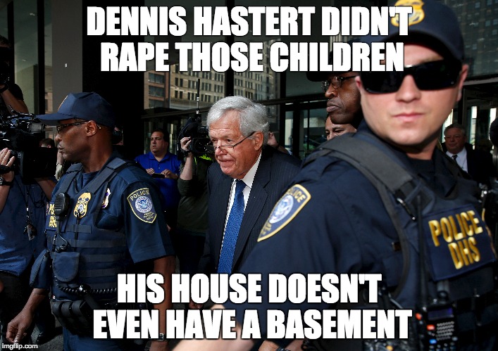 DENNIS HASTERT DIDN'T RAPE THOSE CHILDREN; HIS HOUSE DOESN'T EVEN HAVE A BASEMENT | made w/ Imgflip meme maker