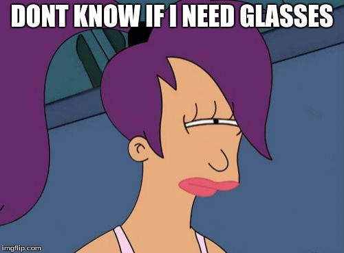 Futurama Leela Meme | DONT KNOW IF I NEED GLASSES | image tagged in memes,futurama leela | made w/ Imgflip meme maker