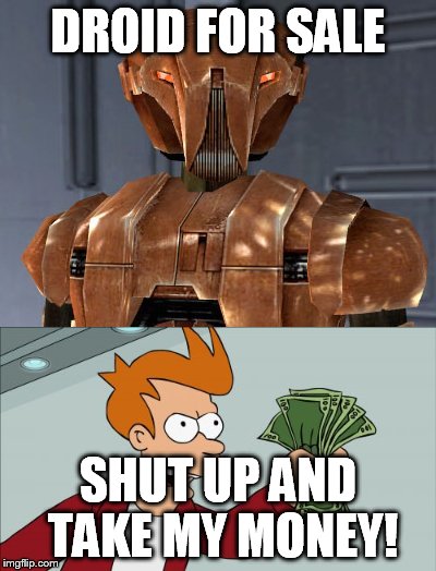 HK-47 for Sale... | DROID FOR SALE; SHUT UP AND TAKE MY MONEY! | image tagged in hk-47,shut up and take my money fry | made w/ Imgflip meme maker