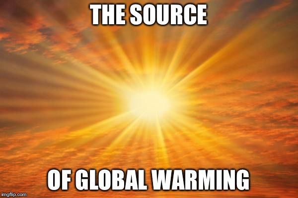 sunshine | THE SOURCE; OF GLOBAL WARMING | image tagged in sunshine | made w/ Imgflip meme maker