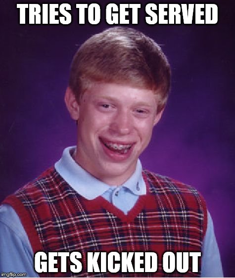 Bad Luck Brian | TRIES TO GET SERVED; GETS KICKED OUT | image tagged in memes,bad luck brian | made w/ Imgflip meme maker