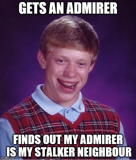 Bad Luck Brian Meme | GETS AN ADMIRER; FINDS OUT MY ADMIRER IS MY STALKER NEIGHBOUR | image tagged in memes,bad luck brian | made w/ Imgflip meme maker