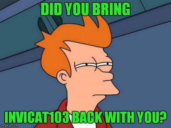 Futurama Fry Meme | DID YOU BRING INVICAT103 BACK WITH YOU? | image tagged in memes,futurama fry | made w/ Imgflip meme maker