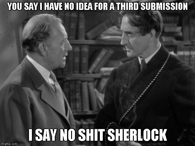 It was a good day today | YOU SAY I HAVE NO IDEA FOR A THIRD SUBMISSION; I SAY NO SHIT SHERLOCK | image tagged in no idea,sherlock holmes,third submission | made w/ Imgflip meme maker