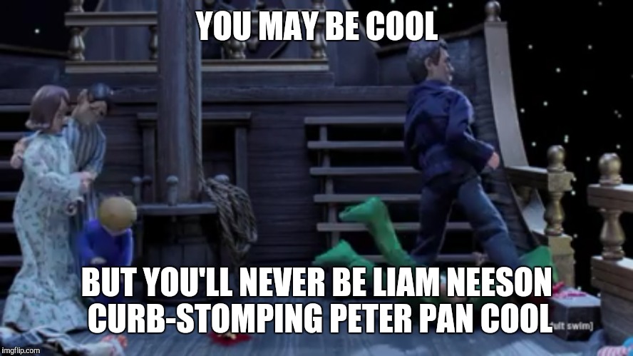 YOU MAY BE COOL; BUT YOU'LL NEVER BE LIAM NEESON CURB-STOMPING PETER PAN COOL | image tagged in liam neeson taken,disney | made w/ Imgflip meme maker
