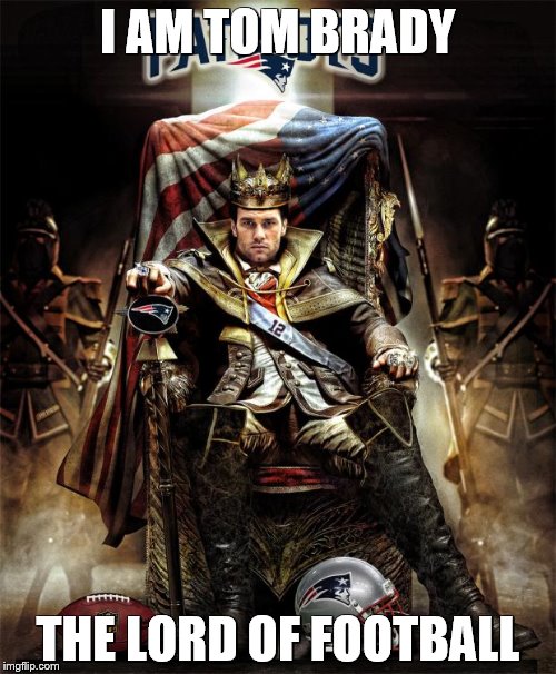 Tom Brady Throne | I AM TOM BRADY; THE LORD OF FOOTBALL | image tagged in tom brady throne | made w/ Imgflip meme maker