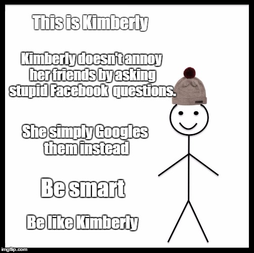 Be Like Bill Meme | This is Kimberly; Kimberly doesn't annoy her friends by asking stupid Facebook  questions. She simply Googles them instead; Be smart; Be like Kimberly | image tagged in memes,be like bill | made w/ Imgflip meme maker