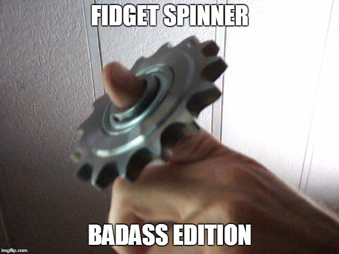 Fidget Spinner BADASS Edition | FIDGET SPINNER; BADASS EDITION | image tagged in fidget,spinner,badass,edition,sprocket | made w/ Imgflip meme maker