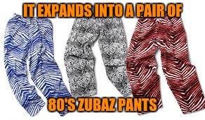 IT EXPANDS INTO A PAIR OF 80'S ZUBAZ PANTS | made w/ Imgflip meme maker