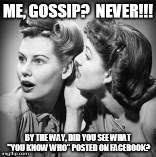 I would never! | ME, GOSSIP?  NEVER!!! BY THE WAY, DID YOU SEE WHAT "YOU KNOW WHO" POSTED ON FACEBOOK? | image tagged in gossip | made w/ Imgflip meme maker