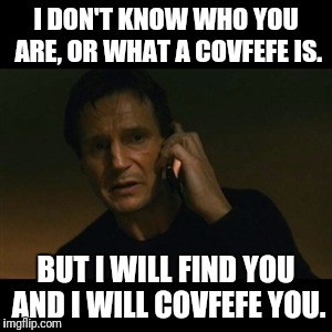 Particular set of Covfefe | I DON'T KNOW WHO YOU ARE, OR WHAT A COVFEFE IS. BUT I WILL FIND YOU AND I WILL COVFEFE YOU. | image tagged in memes,liam neeson taken | made w/ Imgflip meme maker