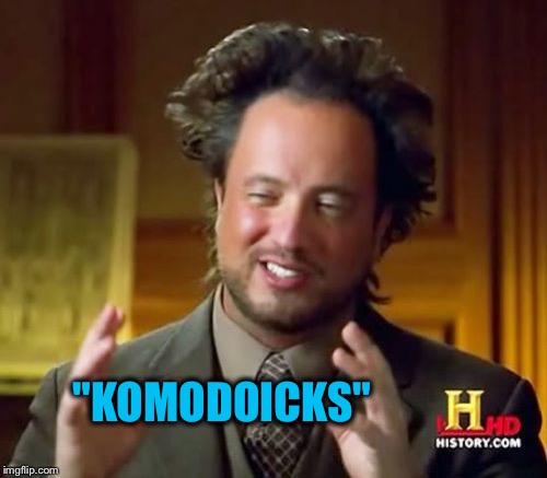 "KOMODOICKS" | image tagged in memes,ancient aliens | made w/ Imgflip meme maker