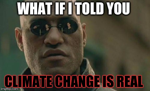 Matrix Morpheus | WHAT IF I TOLD YOU; CLIMATE CHANGE IS REAL | image tagged in memes,matrix morpheus | made w/ Imgflip meme maker