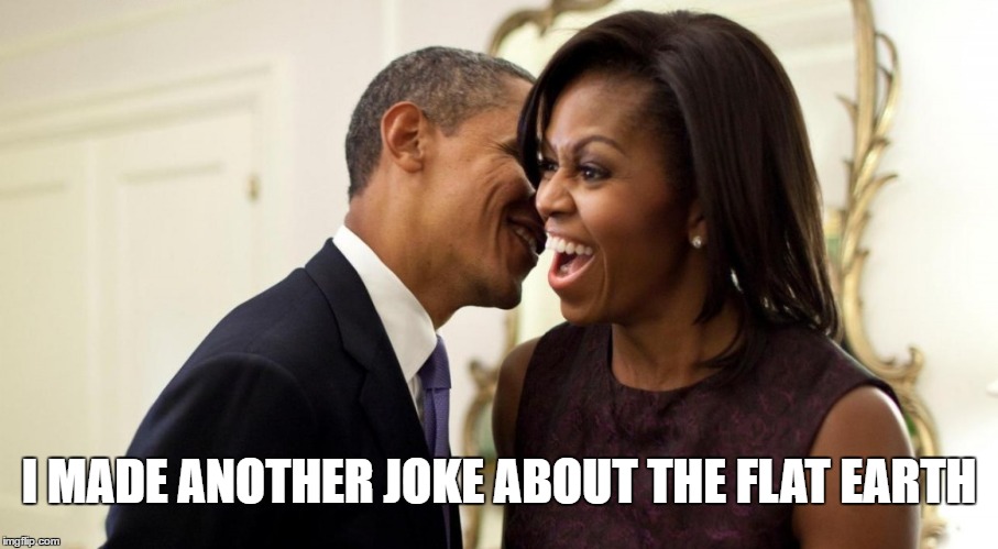 I MADE ANOTHER JOKE ABOUT THE FLAT EARTH | image tagged in flat earth,funny,joke,obama | made w/ Imgflip meme maker