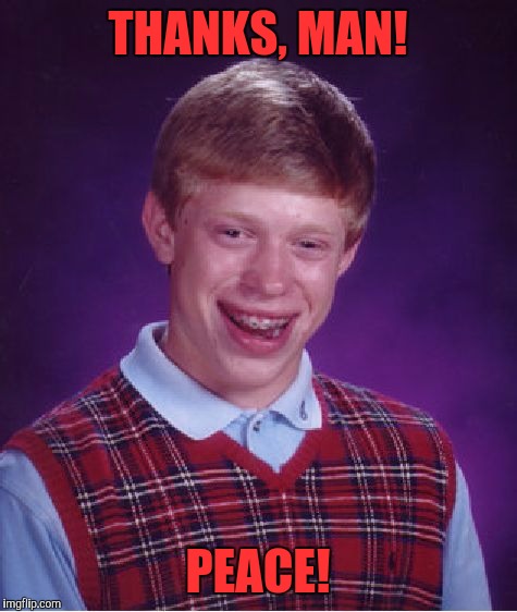 Bad Luck Brian Meme | THANKS, MAN! PEACE! | image tagged in memes,bad luck brian | made w/ Imgflip meme maker