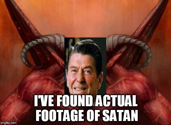 I'VE FOUND ACTUAL FOOTAGE OF SATAN | image tagged in ronald satan,satan reagan,ronald reagan,satan,devil,lucifer | made w/ Imgflip meme maker