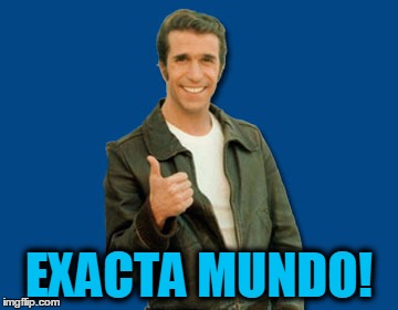 the Fonz | EXACTA MUNDO! | image tagged in the fonz | made w/ Imgflip meme maker