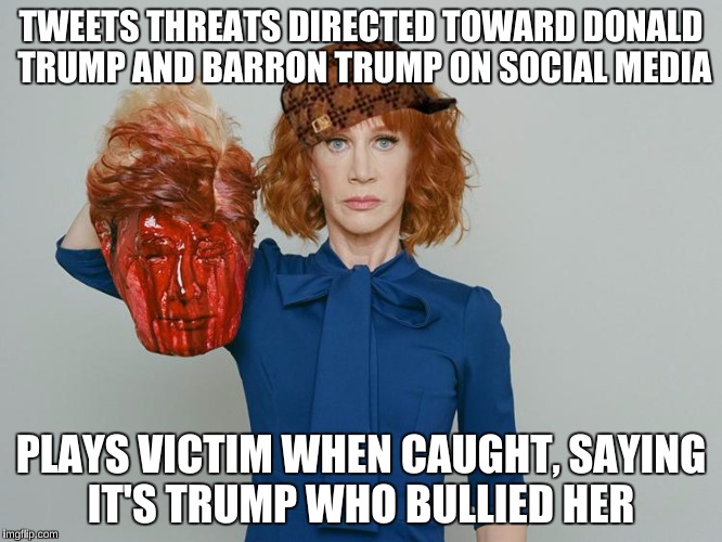 What a pansy.  | TWEETS THREATS DIRECTED TOWARD DONALD TRUMP AND BARRON TRUMP ON SOCIAL MEDIA; PLAYS VICTIM WHEN CAUGHT, SAYING IT'S TRUMP WHO BULLIED HER | image tagged in kathy griffin tolerance,scumbag,memes | made w/ Imgflip meme maker