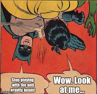 Batman Slapping Robin Meme | Stop playing with the anti gravity beam! Wow. Look at me... | image tagged in memes,batman slapping robin | made w/ Imgflip meme maker