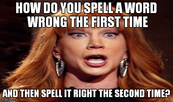 HOW DO YOU SPELL A WORD WRONG THE FIRST TIME AND THEN SPELL IT RIGHT THE SECOND TIME? | made w/ Imgflip meme maker