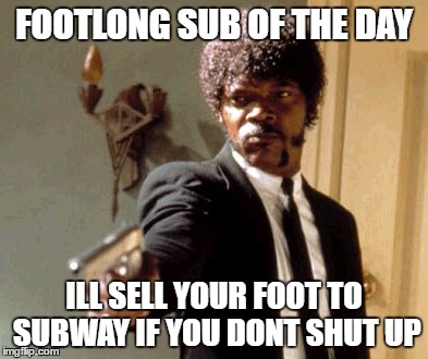 Say That Again I Dare You | FOOTLONG SUB OF THE DAY; ILL SELL YOUR FOOT TO SUBWAY IF YOU DONT SHUT UP | image tagged in memes,say that again i dare you | made w/ Imgflip meme maker