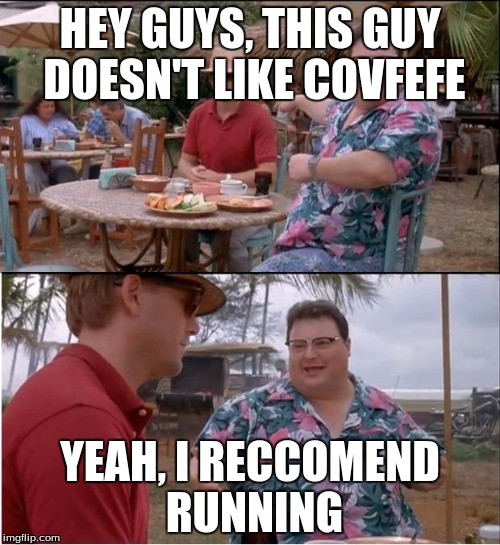 See Nobody Cares | HEY GUYS, THIS GUY DOESN'T LIKE COVFEFE; YEAH, I RECCOMEND RUNNING | image tagged in memes,see nobody cares | made w/ Imgflip meme maker